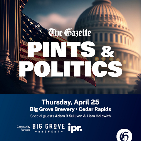 <p>Join The Gazette and Iowa Public Radio on April 25 for our next Pints & Politics event. This event from our year-long series will be held at Big Grove in Cedar Rapids!</p>

<p>Hear from Gazette reporters discuss national, state, and local politics while enjoying a tasty meal. This round, hear from The Gazette’s Erin Jordan, Todd Dorman, Althea Cole, and Tom Barton along with Iowa Public Radio’s Ben Kieffer, and special guests Liam Halawith and Adam B Sullivan.</p>
